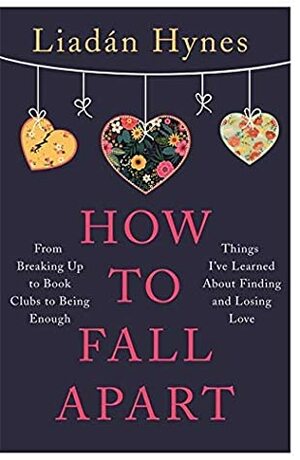 How to Fall Apart: Things I've Learned About Losing and Finding Love by Liadan Hynes