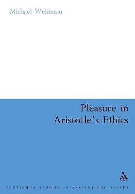 Pleasure in Aristotles Ethics by Michael Weinman