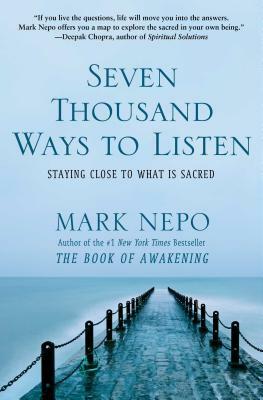 Seven Thousand Ways to Listen: Staying Close to What Is Sacred by Mark Nepo