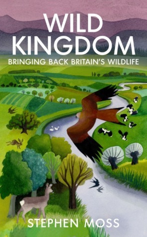 Wild Kingdom: Bringing Back Britain's Wildlife by Stephen Moss