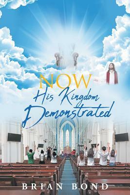 Now; His Kingdom Demonstrated by Brian Bond