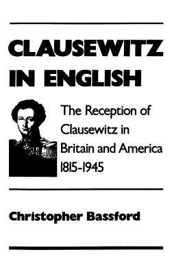 Clausewitz in English: The Reception of Clausewitz in Britain and America, 1815-1945 by Christopher Bassford