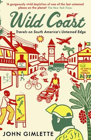 Wild Coast: Travels on South America's Untamed Edge by John Gimlette