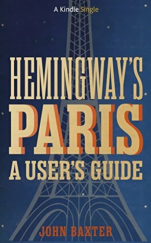 Hemingway's Paris: A User's Guide (Kindle Single) by John Baxter