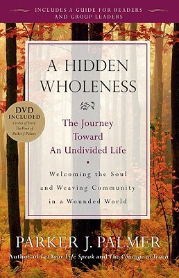 A Hidden Wholeness: The Journey Toward an Undivided Life [With DVD] by Parker J. Palmer