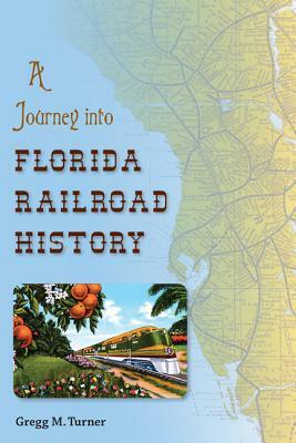 A Journey Into Florida Railroad History by Gregg M. Turner