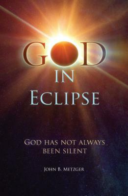 God in Eclipse: God Has Not Always Been Silent by John Metzger