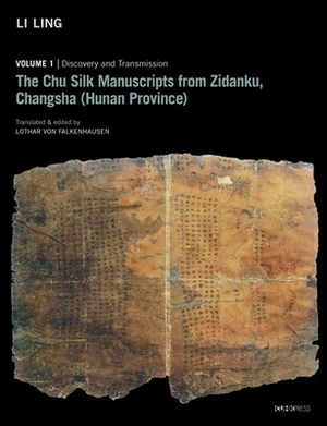 The Chu Silk Manuscripts from Zidanku, Changsha (Hunan Province): Volume One: Discovery and Transmission by Li Ling