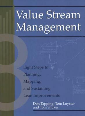 Value Stream Management: Eight Steps to Planning, Mapping, and Sustaining Lean Improvements (Create a Complete System for Lean Transformation!) by Tom Shuker, Don Tapping, Tom Luyster