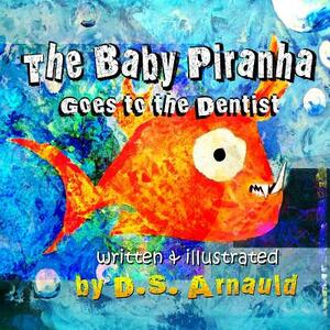 The Baby Piranha Goes to the Dentist by D. S. Arnauld