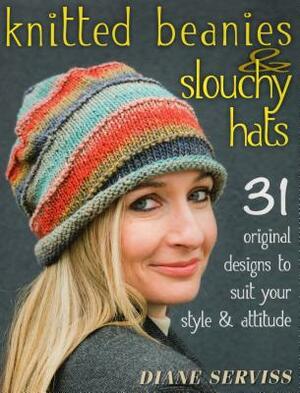 Knitted Beanies & Slouchy Hats: 31 Original Designs to Suit Your Style & Attitude by Diane Serviss