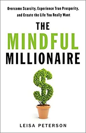 The Mindful Millionaire: Overcome Scarcity, Experience True Prosperity, and Create the Life You Really Want by Leisa Peterson, Grant Sabatier