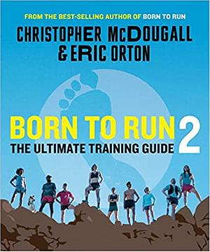 Born to Run 2: The Ultimate Training Guide by Christopher McDougall, Eric Orton