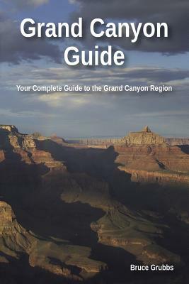 Grand Canyon Guide: Your Complete Guide to the Grand Canyon by Bruce Grubbs