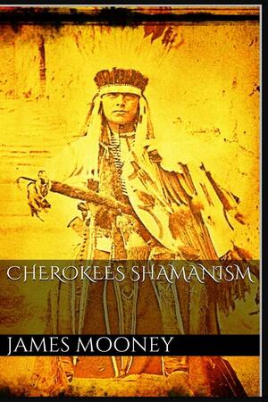 Cherokees Shamanism and Traditions by James Mooney