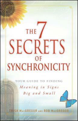 7 Secrets of Synchronicity: Your Guide to Finding Meaning in Signs Big and Small by Trish MacGregor