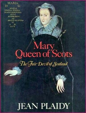 Mary Queen Of Scots: The Fair Devil Of Scotland by Jean Plaidy