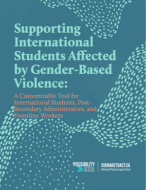 Supporting International Students Affected by GBV: A Customizable Tool for International Students, Post-Secondary Administrators, and Frontline Workers by Perminder Flora, Amna Siddiqui, Leandra Keren, Radhika "Rads" Gupta, Cecilia Liu, Erin Kordich, Sunand Sharma