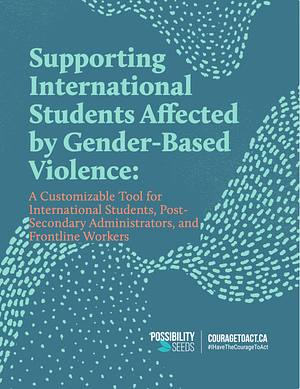 Supporting International Students Affected by GBV: A Customizable Tool for International Students, Post-Secondary Administrators, and Frontline Workers by Radhika "Rads" Gupta, Erin Kordich, Amna Siddiqui, Perminder Flora, Sunand Sharma, Cecilia Liu, Leandra Keren