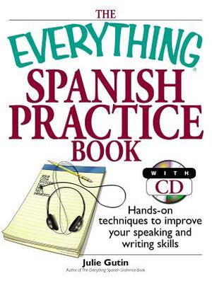 The Everything Spanish Practice Book: Hands-On Techniques to Improve Your Speaking and Writing Skills [With CD] by Julie Gutin