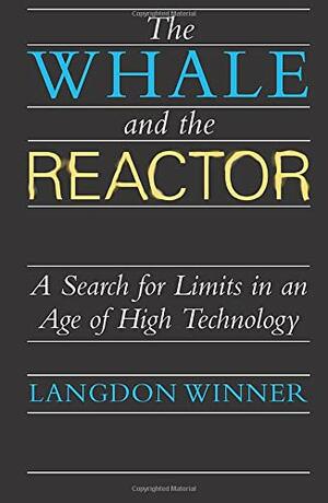 The Whale and the Reactor: A Search for Limits in an Age of High Technology by Langdon Winner