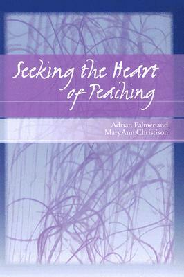 Seeking the Heart of Teaching by Adrian S. Palmer, Mary Ann Christison