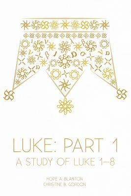 Luke: Part 1: A Study of Luke 1-8 by Christine B. Gordon, Hope a. Blanton