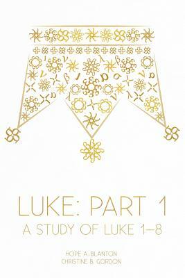 Luke: Part 1: A Study of Luke 1-8 by Hope a. Blanton, Christine B. Gordon