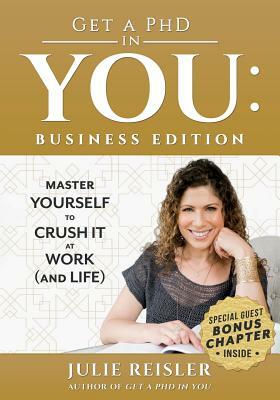 Get a PhD in You: Business Edition: Master Yourself to Crush It at Work (and Life) by Julie Reisler