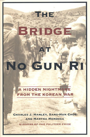 The Bridge at No Gun Ri: A Hidden Nightmare from the Korean War by Martha Mendoza, Charles J. Hanley, Sang-Hun Choe