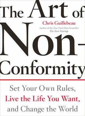 The Art of Non-Conformity: Set Your Own Rules, Live the Life You Want, and Change the World by Chris Guillebeau