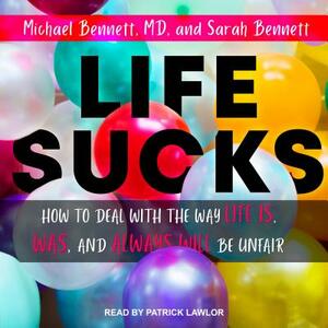 Life Sucks: How to Deal with the Way Life Is, Was, and Always Will Be Unfair by Michael I. Bennett, Sarah Bennett