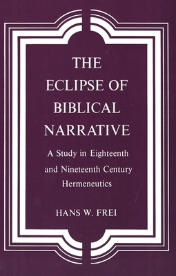 The Eclipse of Biblical Narrative: A Study in Eighteenth and Nineteenth Century Hermeneutics by Hans W. Frei