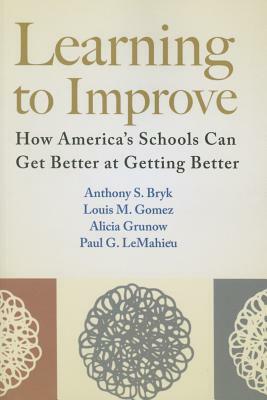 Learning to Improve: How America's Schools Can Get Better at Getting Better by Louis M. Gomez, Alicia Grunow, Anthony S. Bryk