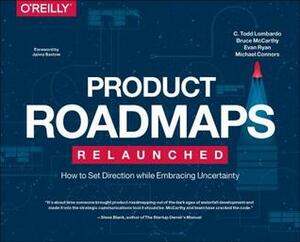 Product Roadmapping: A Practical Guide to Prioritizing Opportunities, Aligning Teams, and Delivering Value to Customers and Stakeholders by Bruce McCarthy, C. Todd Lombardo, Michael Connors, Evan Ryan