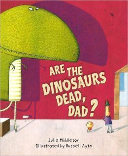 Are the Dinosaurs Dead, Dad? by Julie Middleton, Russell Ayto