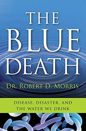 The Blue Death: Disease, Disaster, and the Water We Drink by Robert D. Morris