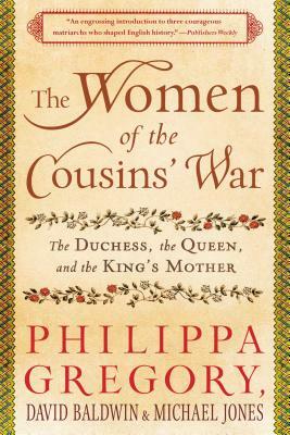 The Women of the Cousins' War: The Duchess, the Queen, and the King's Mother by Philippa Gregory, David Baldwin, Michael Jones