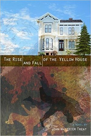 The Rise and Fall of the Yellow House by John Whittier Treat