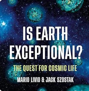 Is Earth Exceptional?: The Quest for Cosmic Life by Jack Szostak, Mario Livio