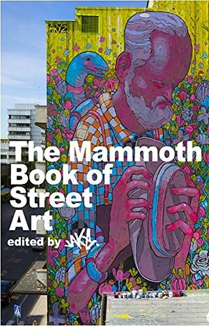 The Mammoth Book of Street Art: An insider's view of contemporary street art and graffiti from around the world by Jake