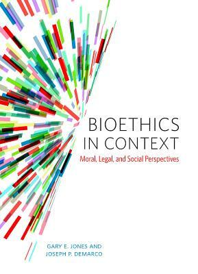 Bioethics in Context: Moral, Legal, and Social Perspectives by Joseph DeMarco, Gary Jones