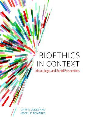 Bioethics in Context: Moral, Legal, and Social Perspectives by Gary Jones, Joseph DeMarco