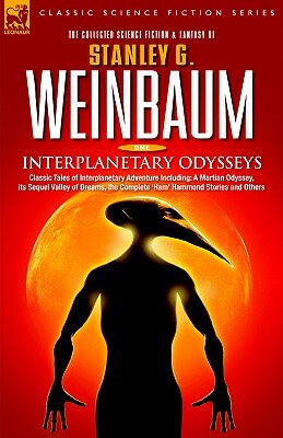 Interplanetary Odysseys - Classic Tales of Interplanetary Adventure Including: A Martian Odyssey, its Sequel Valley of Dreams, the Complete 'Ham' Hamm by Stanley G. Weinbaum