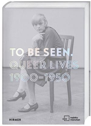 To Be Seen: Queer Lives 1900–1950 by Mirjam Zadoff, Karolina Kühn