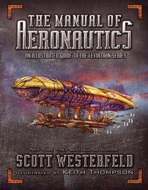 The Manual of Aeronautics: An Illustrated Guide to the Leviathan Series by Keith Thompson, Scott Westerfeld