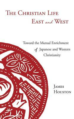 The Christian Life East and West: Toward the Mutual Enrichment of Japanese and Western Christianity by James Houston