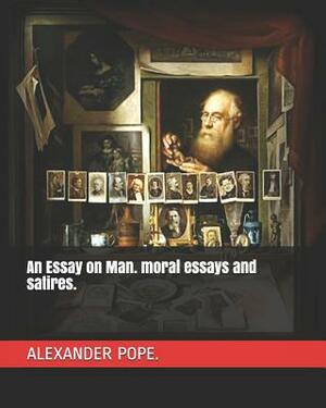 An Essay on Man. Moral Essays and Satires. by Alexander Pope