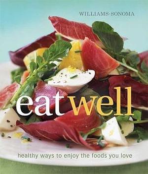 Williams-Sonoma Eat Well: Healthy Ways to Enjoy Foods You Love Every Day by Chuck Williams, Kana Okada, Charity Ferreira, Charity Ferreira