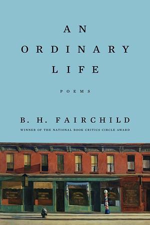 An Ordinary Life: Poems by B.H. Fairchild, B.H. Fairchild